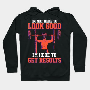 I'm not here to look good, I'm here to get results- Gym T-shirt Hoodie